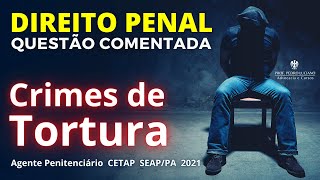 Questão comentada Penal: LEI DE TORTURA estudo essencial (Ag. Penitenciário  SEAP/PA  CETAP  2021).